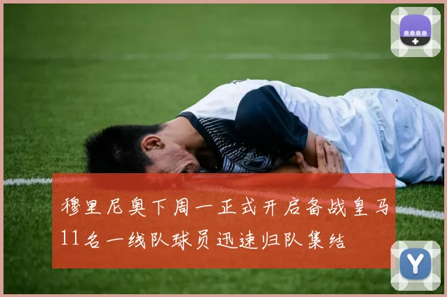 穆里尼奥下周一正式开启备战皇马11名一线队球员迅速归队集结