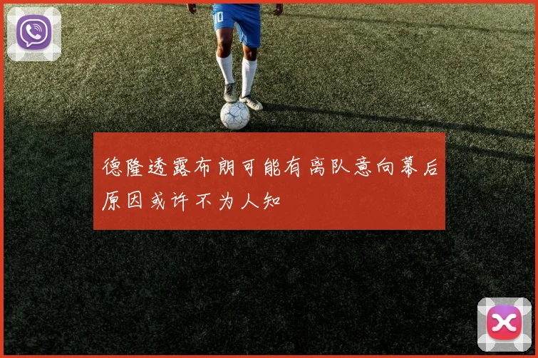德隆透露布朗可能有离队意向幕后原因或许不为人知