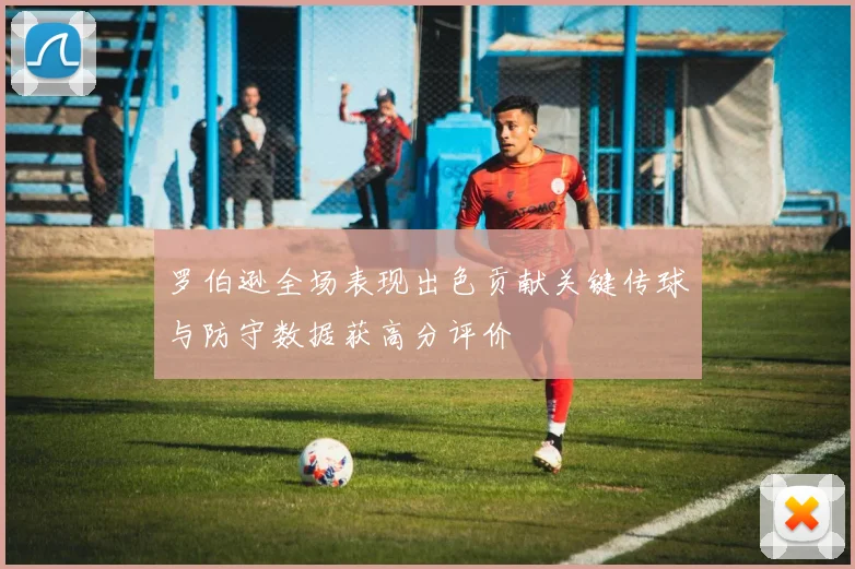 罗伯逊全场表现出色贡献关键传球与防守数据获高分评价