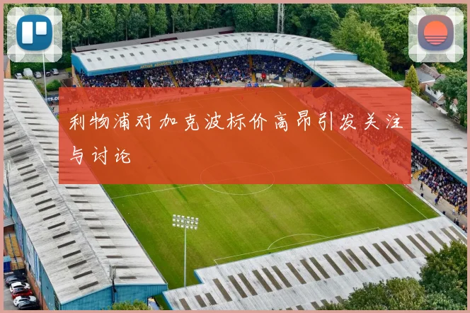 利物浦对加克波标价高昂引发关注与讨论
