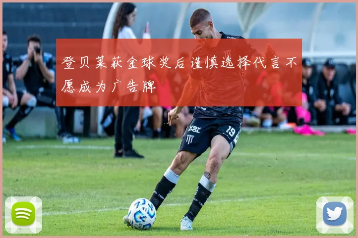 登贝莱获金球奖后谨慎选择代言不愿成为广告牌