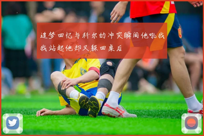 追梦回忆与科尔的冲突瞬间他吼我我站起他却又躲回桌后
