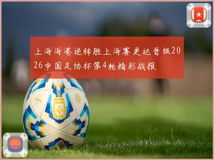 上海海港逆转胜上海赛更达晋级2026中国足协杯第4轮精彩战报
